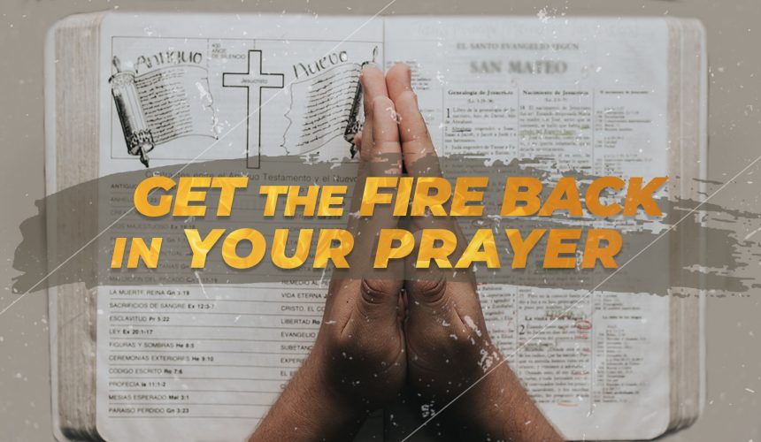 Get the Fire Back in Your Prayer