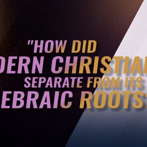 How Did Modern Christianity Separate From Its Hebraic Roots?