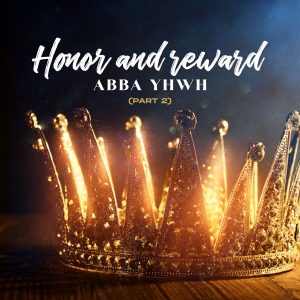 Honor and reward ABBA YHWH (part 2)
